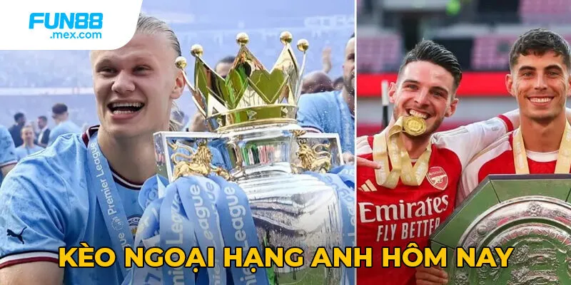 Kèo Ngoại Hạng Anh Hôm Nay - Tỷ Lệ Cược Chuẩn Xác 2 Kèo Ngoại Hạng Anh Hôm Nay - Tỷ Lệ Cược Chuẩn Xác
