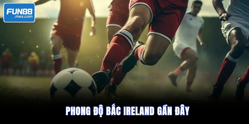 Soi Kèo Italia vs Bắc Ireland, 2h45 Ngày 27/3/2026 – VLWC 2 Phong độ Bắc Ireland gần đây
