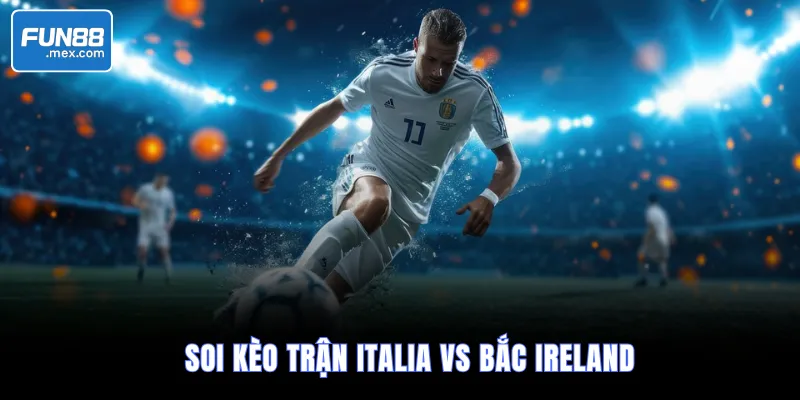 Soi Kèo Italia vs Bắc Ireland, 2h45 Ngày 27/3/2026 – VLWC 3 Soi kèo trận Italia vs Bắc Ireland